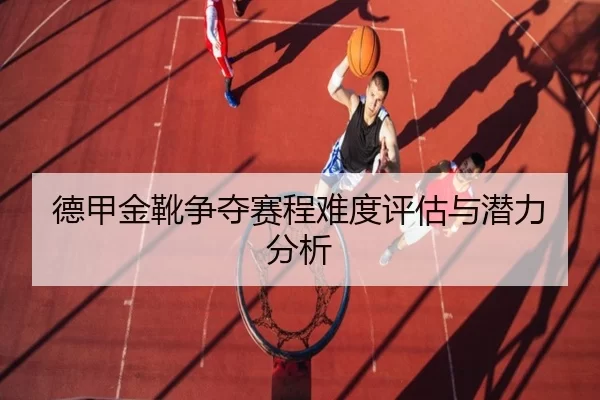德甲金靴争夺赛程难度评估与潜力分析