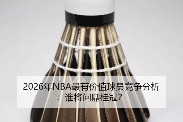 2026年NBA最有价值球员竞争分析：谁将问鼎桂冠？