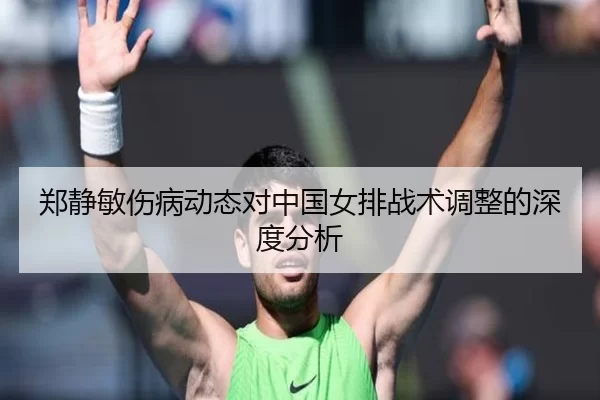 郑静敏伤病动态对中国女排战术调整的深度分析